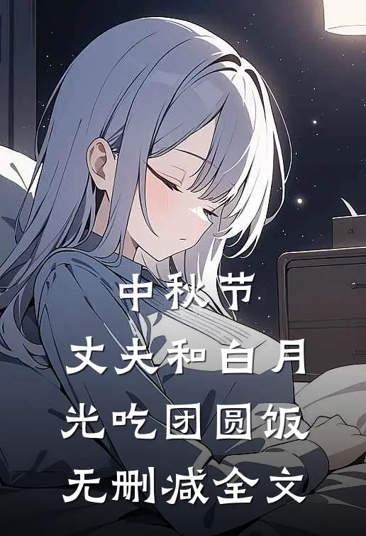 中秋节，丈夫和白月光吃团圆饭无删减全文