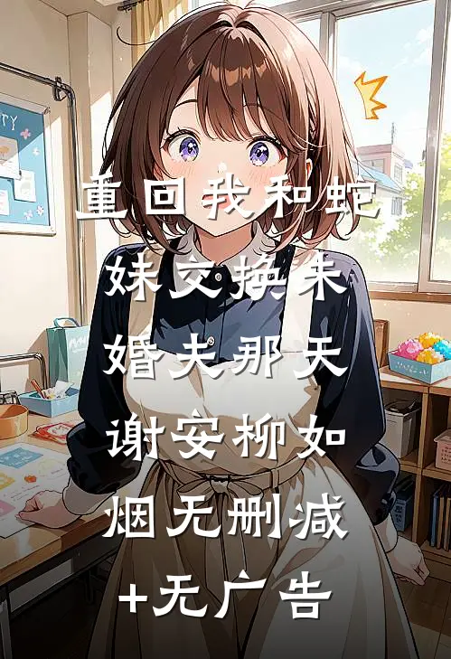 重回我和蛇妹交换未婚夫那天谢安柳如烟无删减+无广告