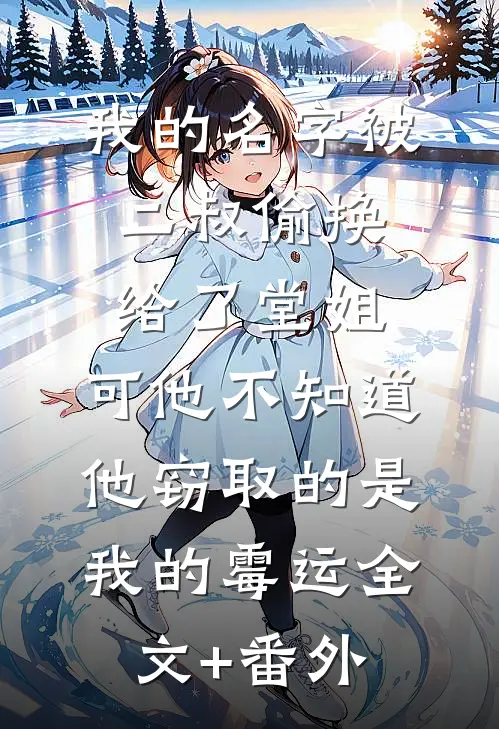 我的名字被二叔偷换给了堂姐，可他不知道，他窃取的是我的霉运全文+番外