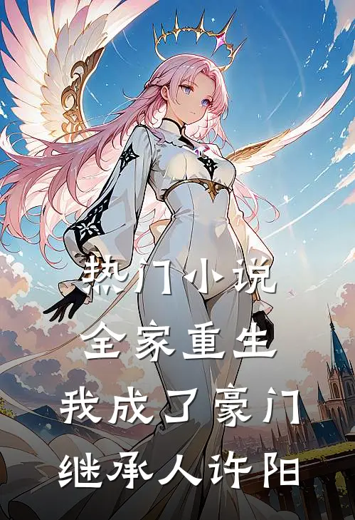 热门小说全家重生,我成了豪门继承人许阳