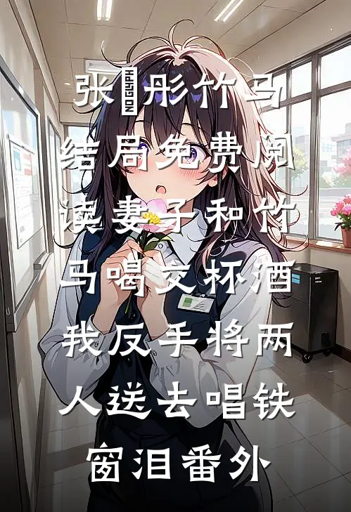 张玥彤竹马结局免费阅读妻子和竹马喝交杯酒，我反手将两人送去唱铁窗泪番外