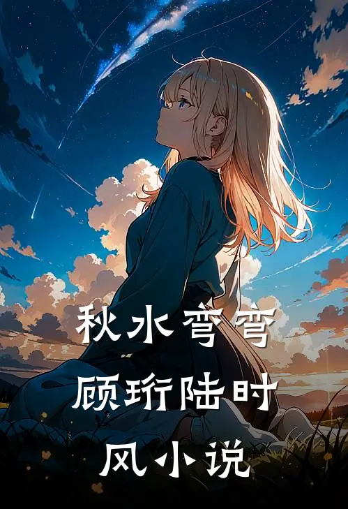 秋水弯弯顾珩陆时风小说