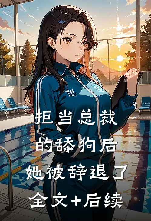 拒当总裁的舔狗后，她被辞退了全文+后续