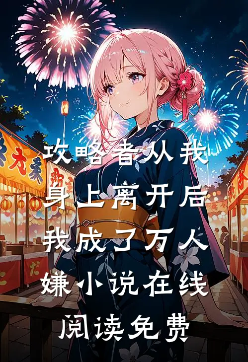 攻略者从我身上离开后，我成了万人嫌小说在线阅读免费