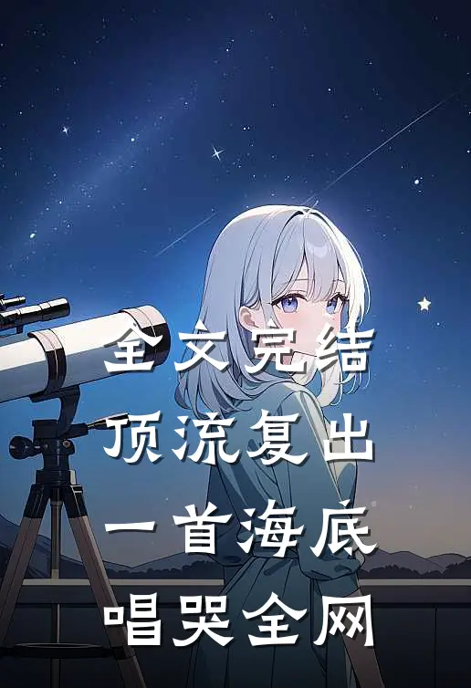 全文完结顶流复出，一首海底唱哭全网