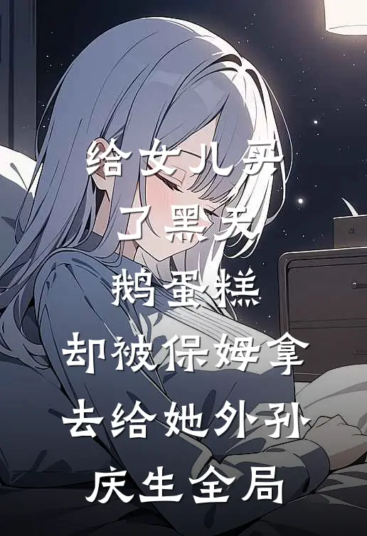 给女儿买了黑天鹅蛋糕，却被保姆拿去给她外孙庆生全局
