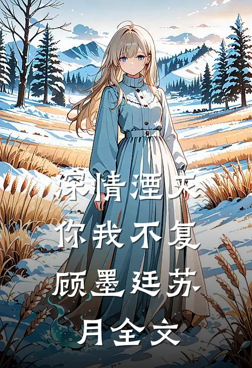 深情湮灭，你我不复顾墨廷苏月全文