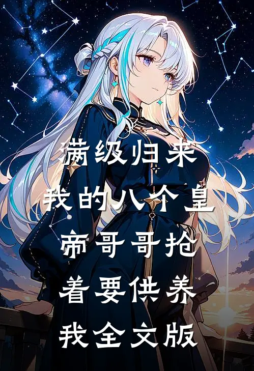 满级归来，我的八个皇帝哥哥抢着要供养我全文版