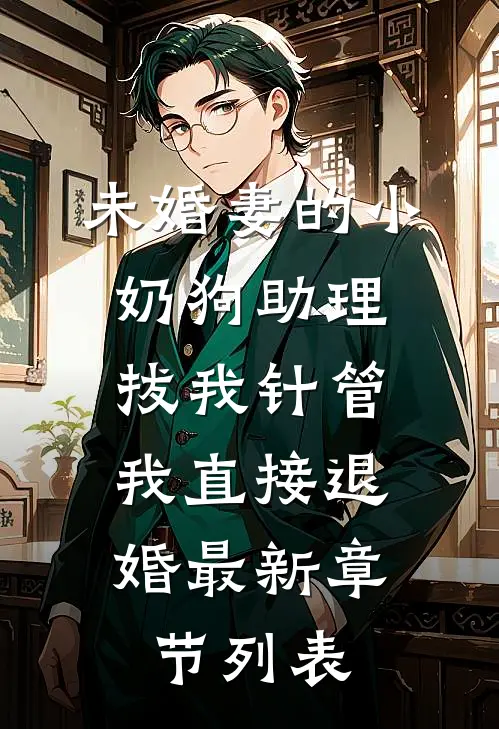未婚妻的小奶狗助理拔我针管，我直接退婚最新章节列表