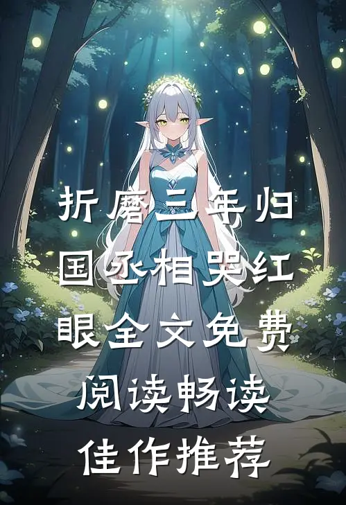 折磨三年归国丞相哭红眼全文免费阅读畅读佳作推荐