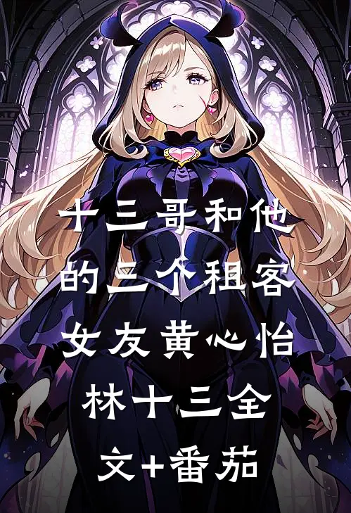 十三哥和他的三个租客女友黄心怡林十三全文+番茄