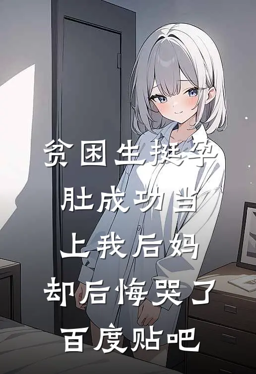 贫困生挺孕肚成功当上我后妈，却后悔哭了百度贴吧