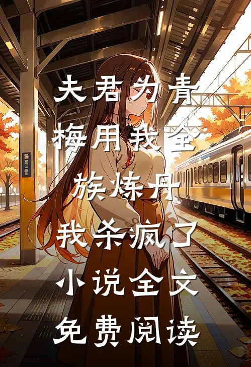 夫君为青梅用我全族炼丹，我杀疯了。小说全文免费阅读