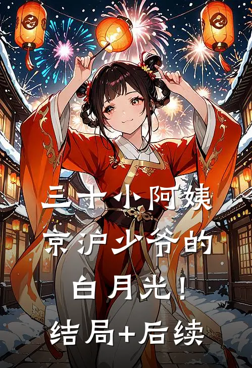 三十小阿姨，京沪少爷的白月光！结局+后续