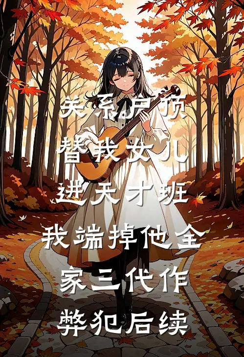 关系户顶替我女儿进天才班，我端掉他全家三代作弊犯后续