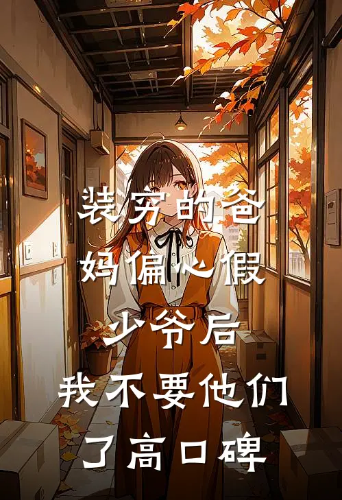 装穷的爸妈偏心假少爷后，我不要他们了高口碑