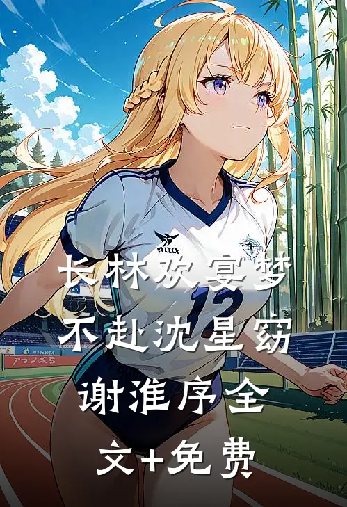 长林欢宴梦不赴沈星窈谢淮序全文+免费