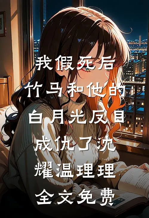我假死后，竹马和他的白月光反目成仇了沈耀温理理全文免费