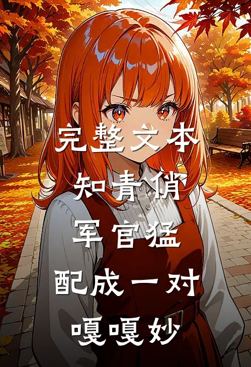 完整文本知青俏，军官猛，配成一对嘎嘎妙