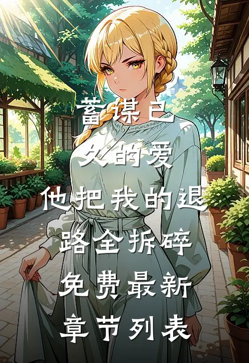 蓄谋已久的爱，他把我的退路全拆碎免费最新章节列表