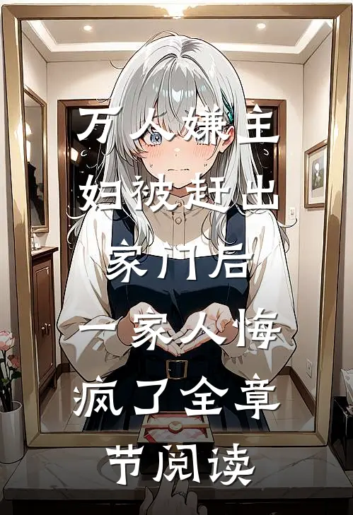 万人嫌主妇被赶出家门后，一家人悔疯了全章节阅读