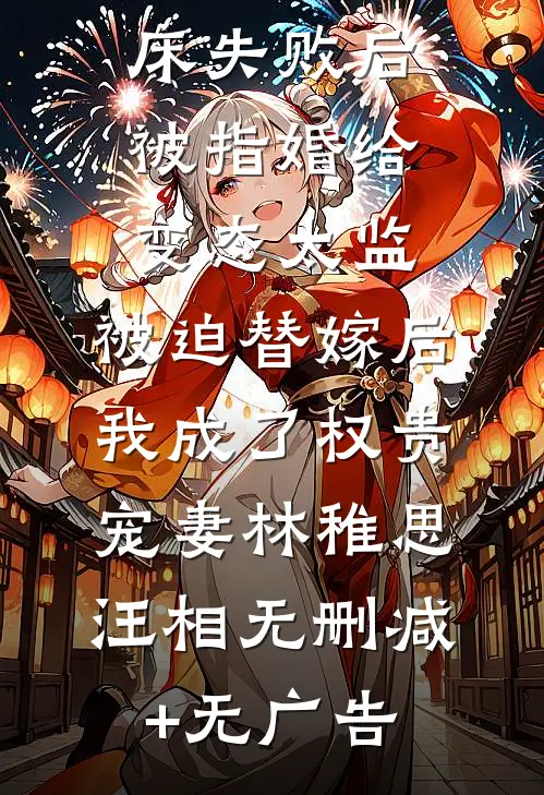 爱攀附权贵的嫡姐爬龙床失败后被指婚给变态太监，被迫替嫁后，我成了权贵宠妻林稚思汪相无删减+无广告