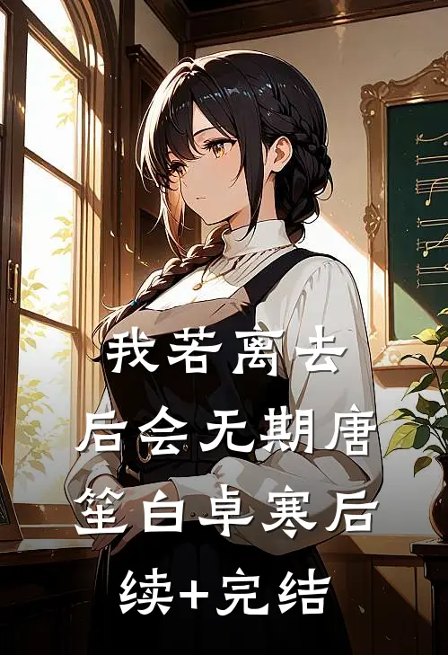 我若离去，后会无期唐笙白卓寒后续+完结