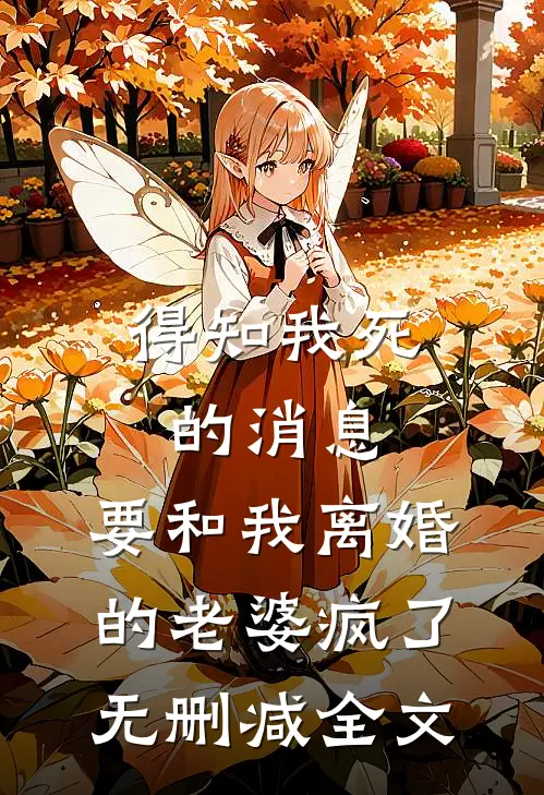 得知我死的消息，要和我离婚的老婆疯了无删减全文