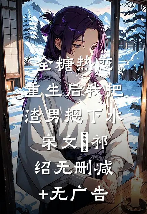 全糖热恋，重生后我把渣男摁下水宋文璟祁绍无删减+无广告
