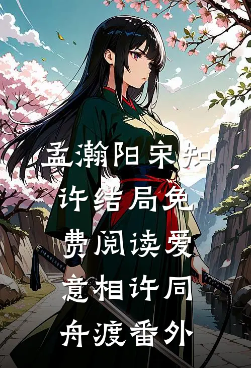 孟瀚阳宋知许结局免费阅读爱意相许同舟渡番外