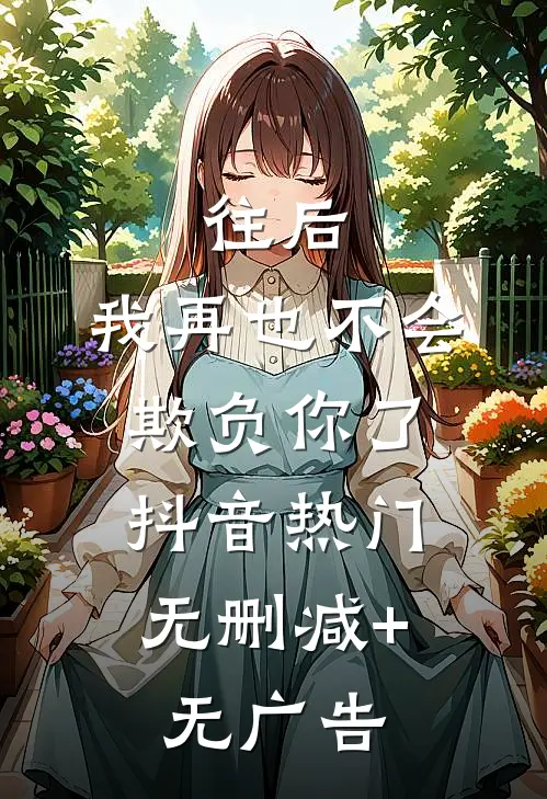 往后，我再也不会欺负你了。抖音热门无删减+无广告