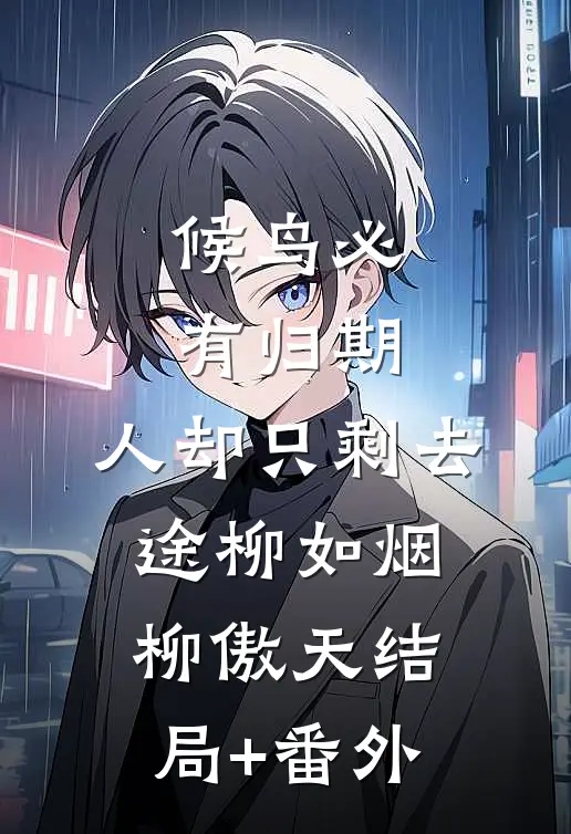 候鸟必有归期，人却只剩去途柳如烟柳傲天结局+番外