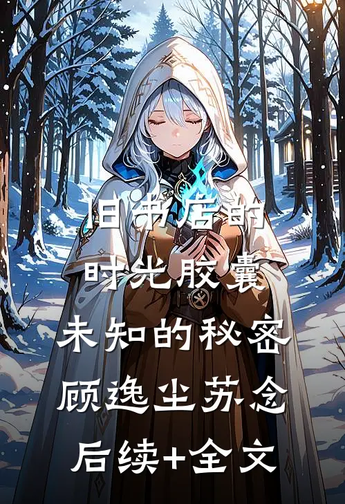 旧书店的时光胶囊，未知的秘密顾逸尘苏念后续+全文