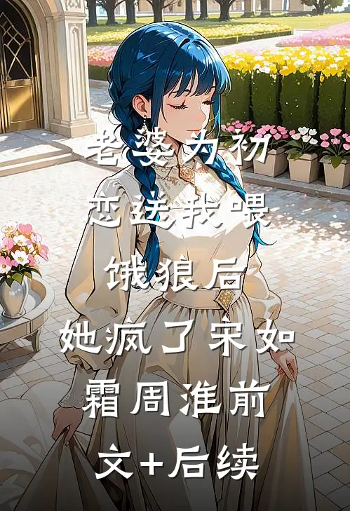 老婆为初恋送我喂饿狼后，她疯了宋如霜周淮前文+后续