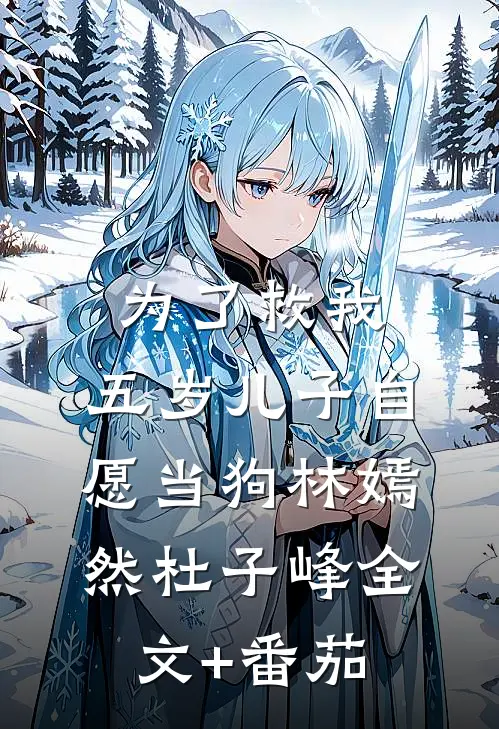 为了救我，五岁儿子自愿当狗林嫣然杜子峰全文+番茄