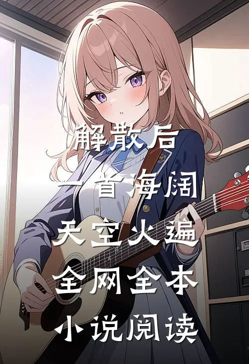 解散后，一首海阔天空火遍全网全本小说阅读