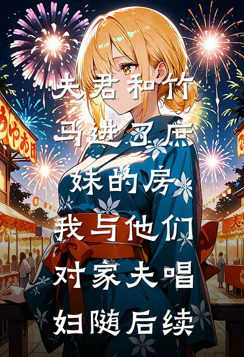 夫君和竹马进了庶妹的房，我与他们对家夫唱妇随后续