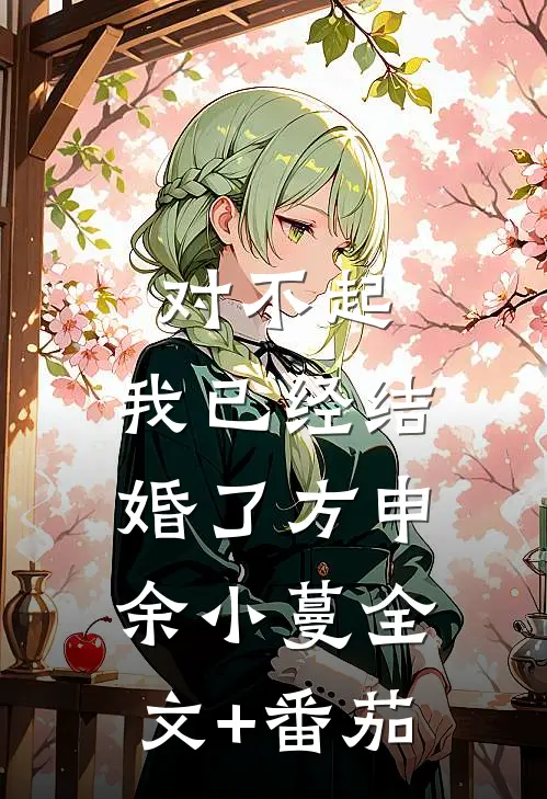 对不起，我已经结婚了方申余小蔓全文+番茄