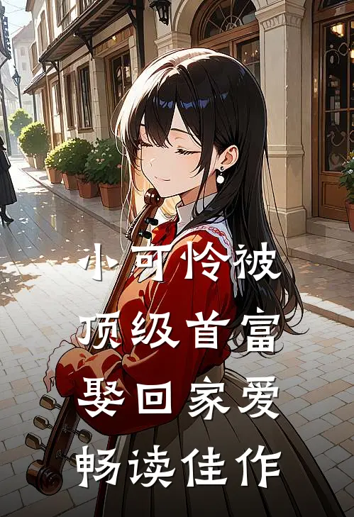 小可怜被顶级首富娶回家爱畅读佳作