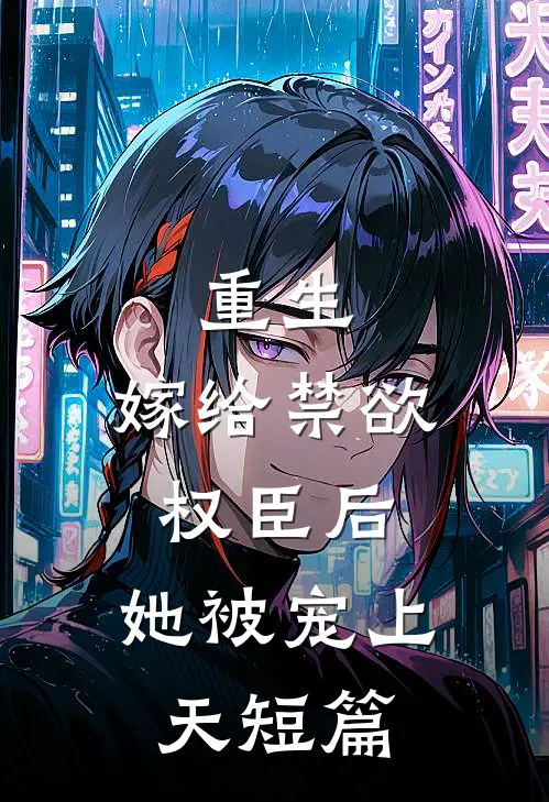 重生：嫁给禁欲权臣后，她被宠上天短篇