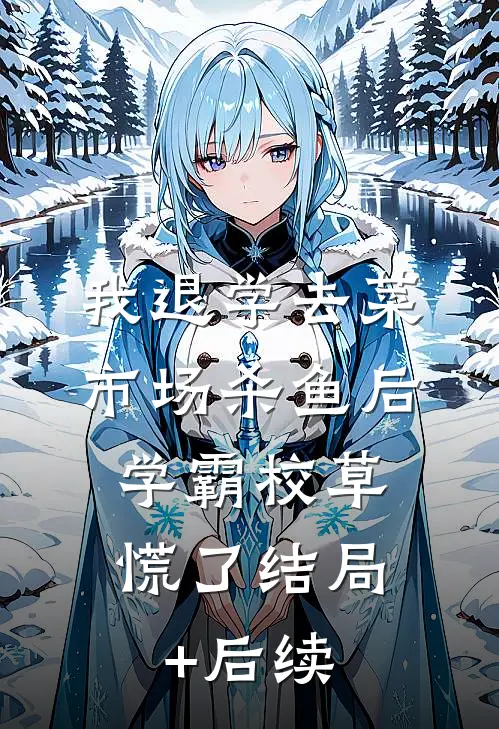 我退学去菜市场杀鱼后，学霸校草慌了结局+后续