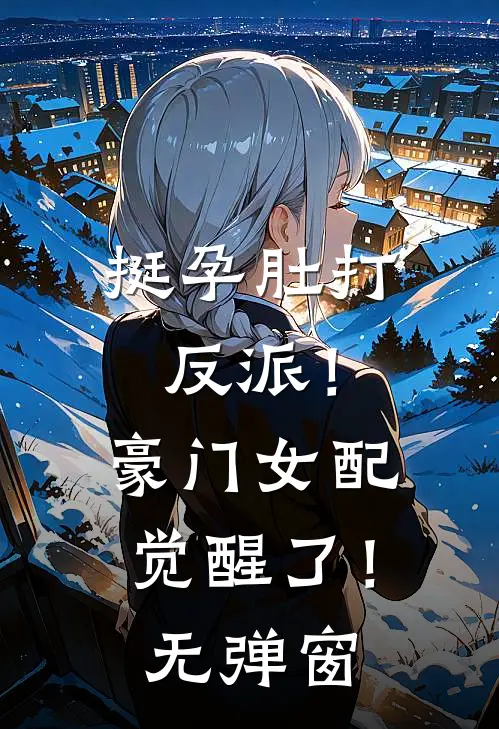 挺孕肚打反派！豪门女配觉醒了！无弹窗