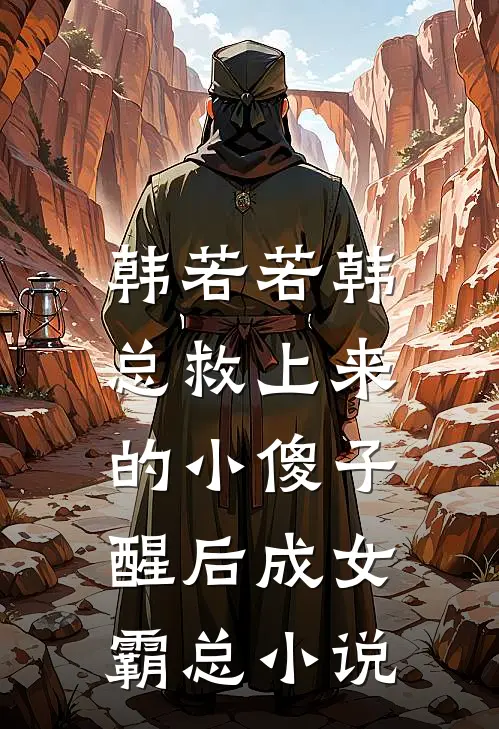 韩若若韩总救上来的小傻子，醒后成女霸总小说