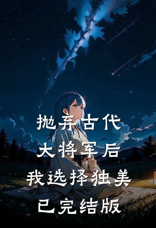 抛弃古代大将军后，我选择独美已完结版