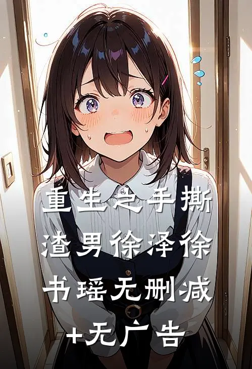 重生之手撕渣男徐泽徐书瑶无删减+无广告