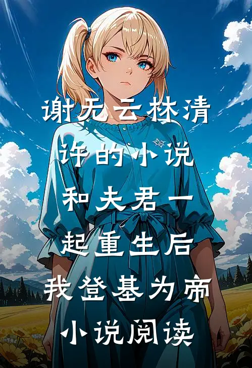谢无云林清许的小说和夫君一起重生后，我登基为帝小说阅读