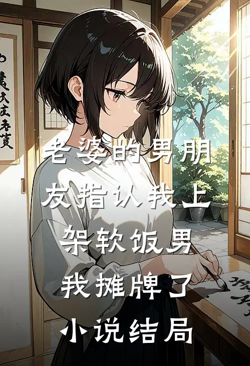 老婆的男朋友指认我上架软饭男，我摊牌了小说结局