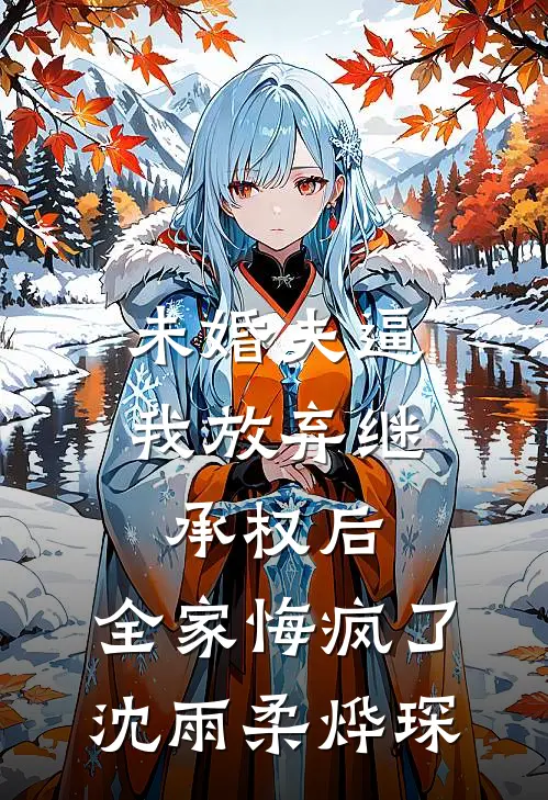 未婚夫逼我放弃继承权后，全家悔疯了沈雨柔烨琛