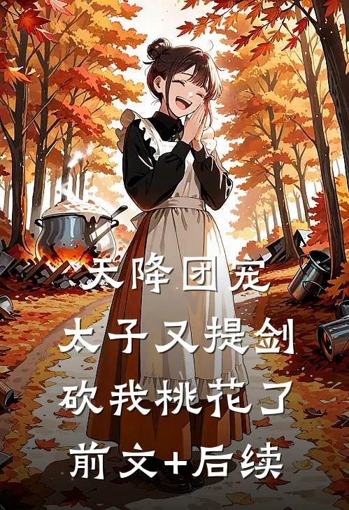 天降团宠：太子又提剑砍我桃花了前文+后续