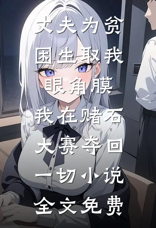 丈夫为贫困生取我眼角膜，我在赌石大赛夺回一切小说全文免费